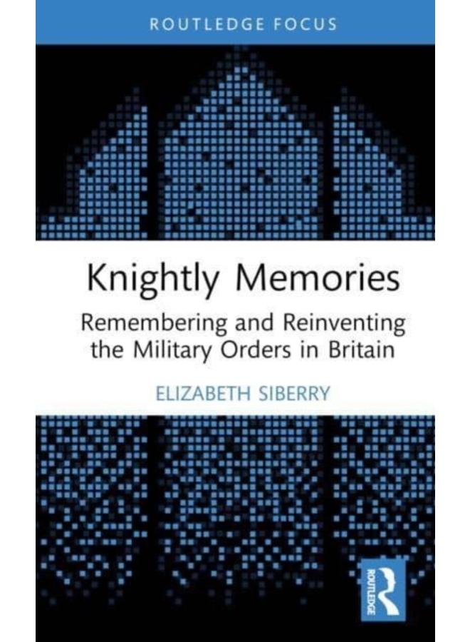 Knightly Memories : Remembering and Reinventing the Military Orders in Britain