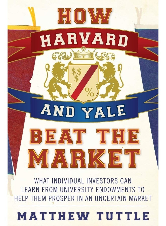 How Harvard and Yale Beat the Market: What Individual Investors Can Learn From the Investment Strategies of the Most Successful University Endowments  - Image 1