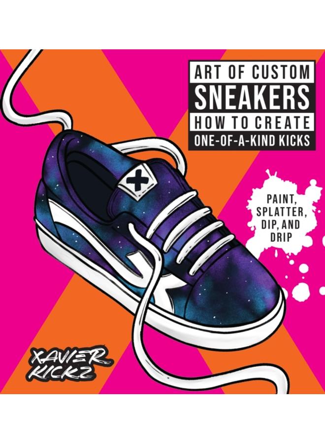 Art of Custom Sneakers : How to Create One-of-a-Kind Kicks; Paint, Splatter, Dip, Drip, and Color 