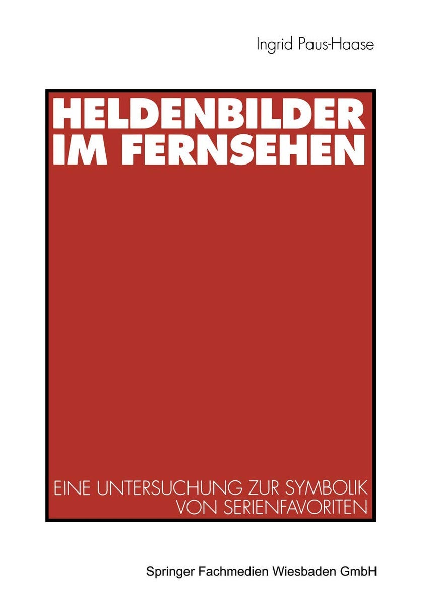 Heldenbilder Im Fernsehen: Eine Untersuchung Zur Symbolik Von Serienfavoriten in Kindergarten, Peer-Group Und Kinderfreundschaften 