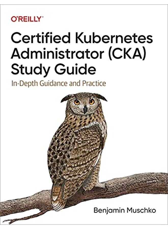 Certified Kubernetes Administrator (CKA) Study Guide: In-Depth Guidance and Practice 