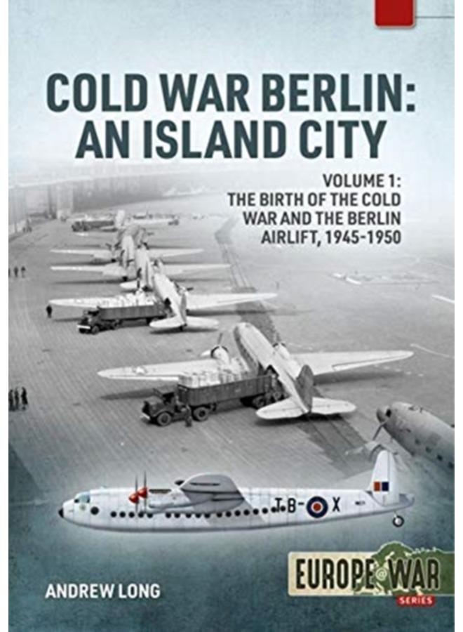 Cold War Berlin : An Island City Volume 1 - the Birth of the Cold War and the Berlin Airlift, 1945-1950