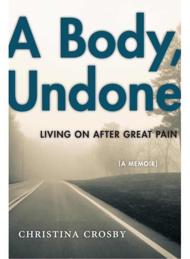 A Body, Undone : Living On After Great Pain 