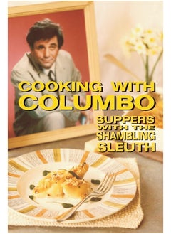 Cooking With Columbo: Suppers With The Shambling Sleuth: Episode guides and recipes from the kitchen of Peter Falk and many of his Columbo co-stars
