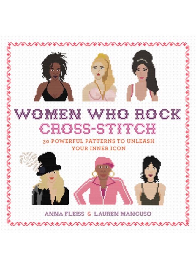 Women Who Rock Cross-Stitch : 30 Powerful Patterns to Unleash Your Inner Icon 