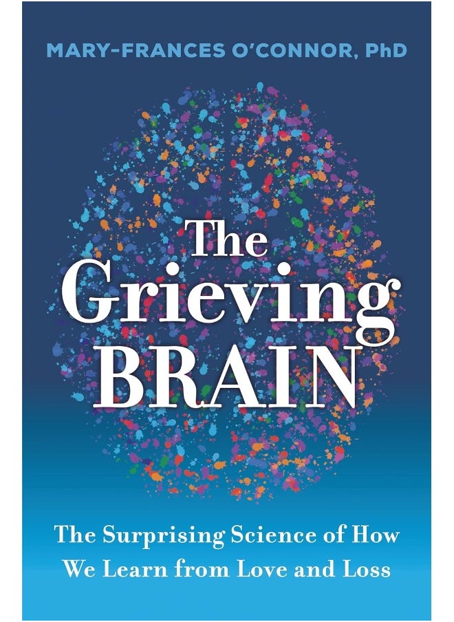 The Grieving Brain: The Surprising Science of How We Learn from Love and Loss 