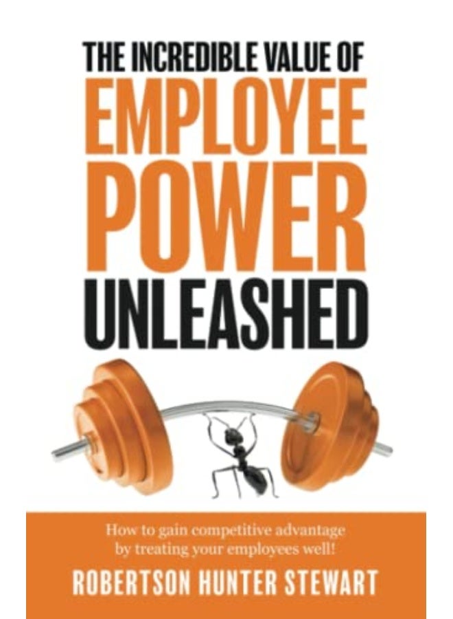 The Incredible Value of Employee Power: Unleashed How to gain competitive advantage by treating your employees well - Image 1