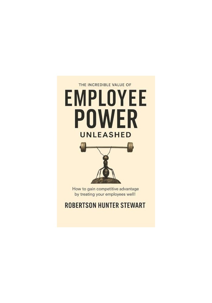 The Incredible Value of Employee Power: Unleashed How to gain competitive advantage by treating your employees well - Image 1