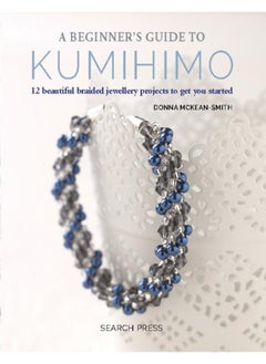 A Beginner's Guide to Kumihimo : 12 Beautiful Braided Jewellery Projects to Get You Started 