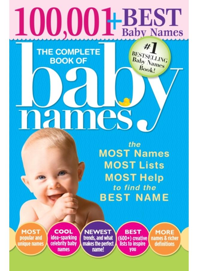 The Complete Book of Baby Names : The Most Names (100,001+), Most Unique Names, Most Idea-Generating Lists (600+) and the Most Help to Find the Perfect Name 