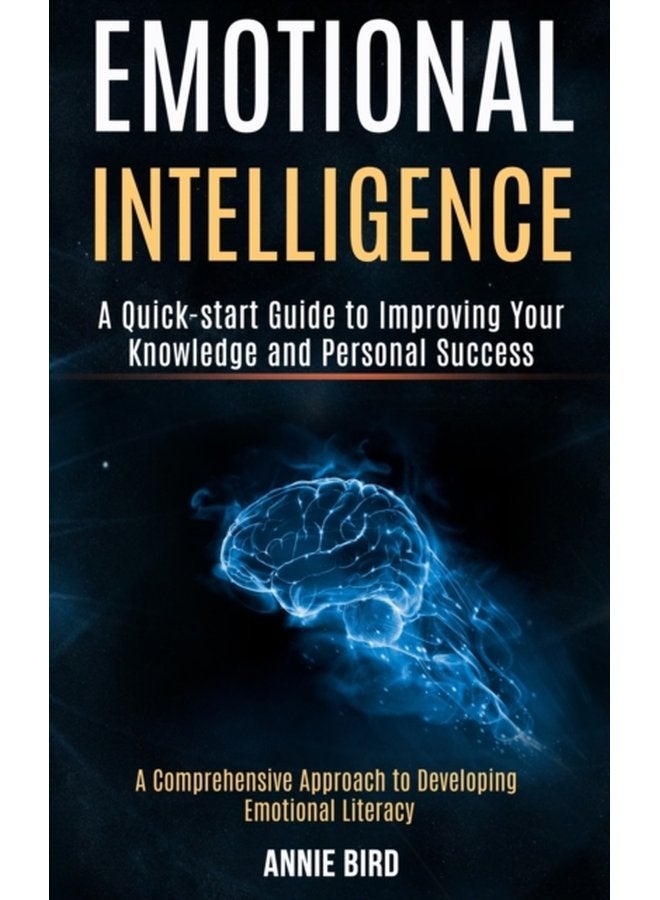 Emotional Intelligence A Quick start Guide to Improving Your Knowledge and Personal Success A Comprehensive Approach to Developing Emotional Literacy - Paperback