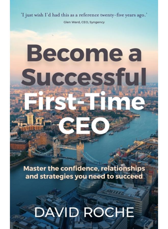 Become a successful first-time CEO : Master the confidence, relationships and strategies you need to succeed 