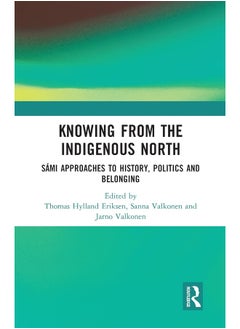 Knowing from the Indigenous North: Sámi Approaches to History, Politics and Belonging 