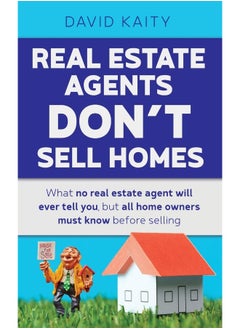 Real Estate Agents Don't Sell Homes: What no real estate agent will ever tell you, but all home owners must know before selling 