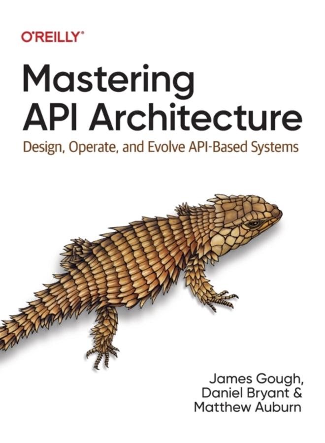 Mastering API Architecture : Defining, Connecting, and Securing Distributed Systems and Microservices 