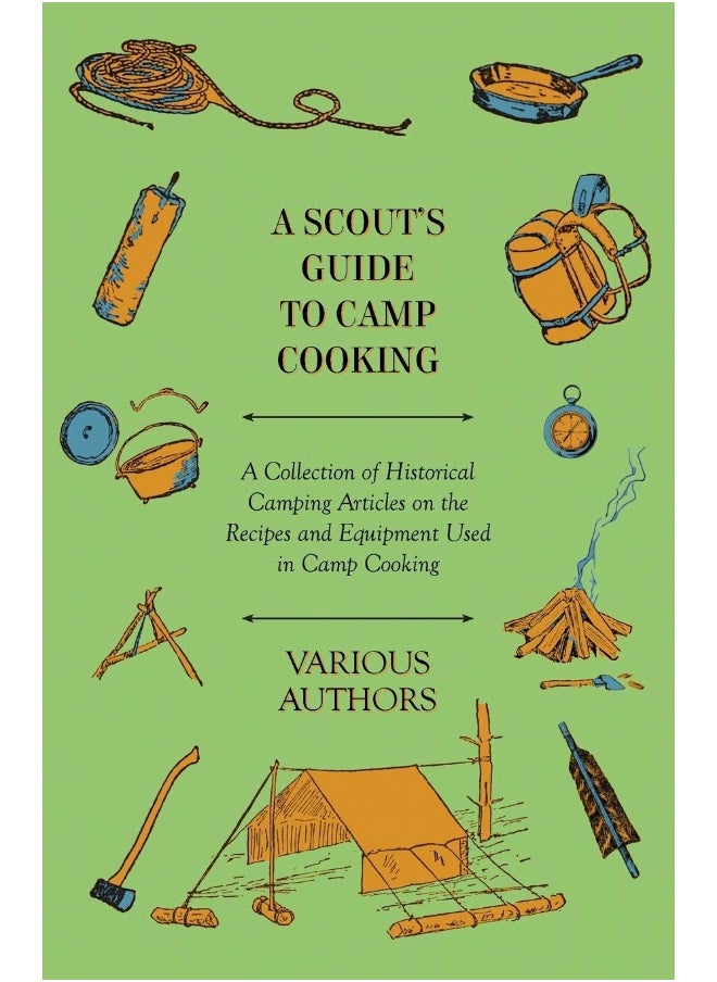 A Scout's Guide to Camp Cooking - A Collection of Historical Camping Articles on the Recipes and Equipment Used in Camp Cooking 