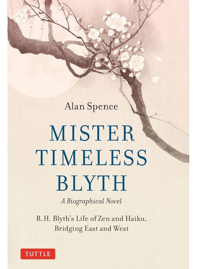 Mister Timeless Blyth: A Biographical Novel : R.H. Blyth's Life of Zen and Haiku, Bridging East and West