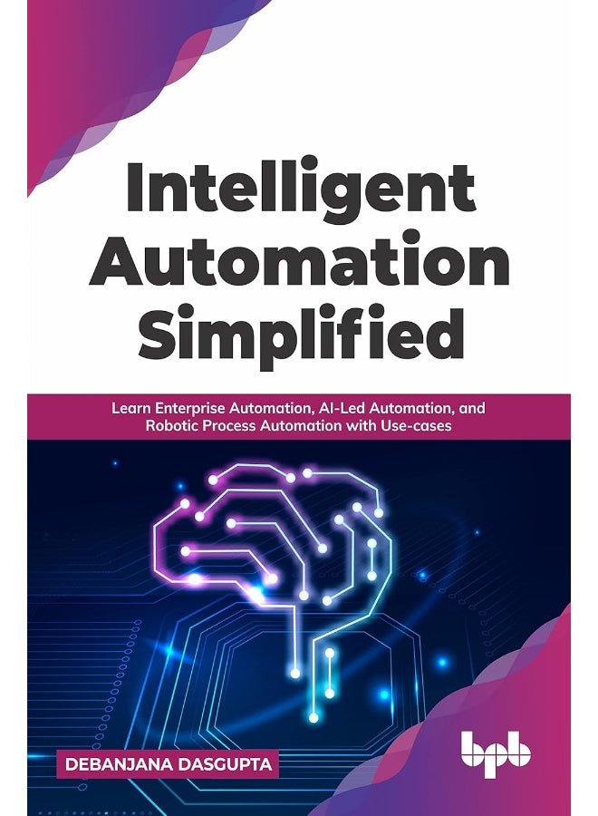 Intelligent Automation Simplified: Learn Enterprise Automation, Ai-Led Automation, and Robotic Process Automation with Use-Cases - Image 1