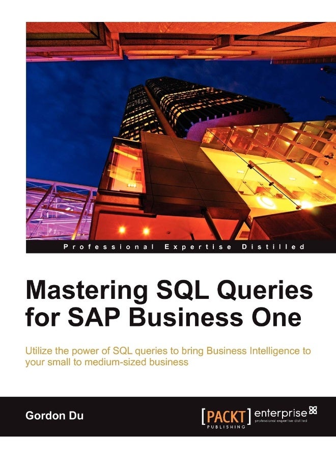 Mastering SQL Queries for SAP Business One: Exploit one of the most powerful features of SAP B