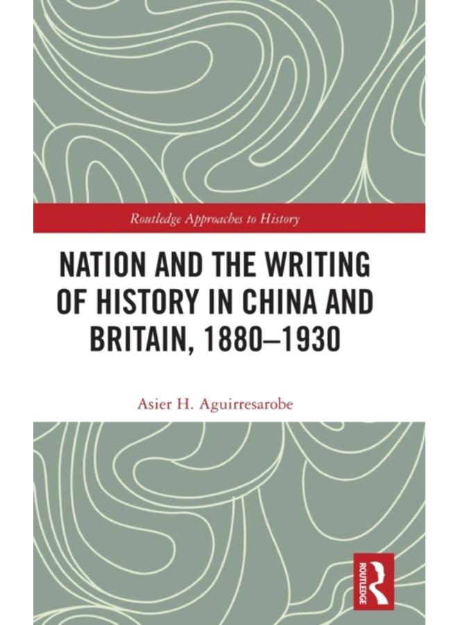 Nation and the Writing of History in China and Britain, 1880???1930 