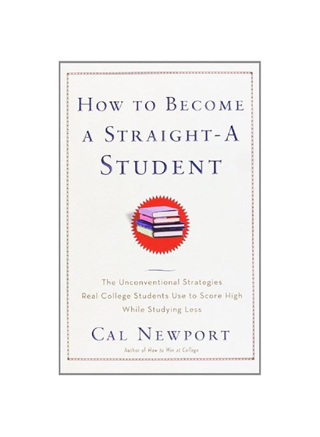 How to Become a Straight-A Student : The Unconventional Strategies Real College Students Use to Score High While Studying Less