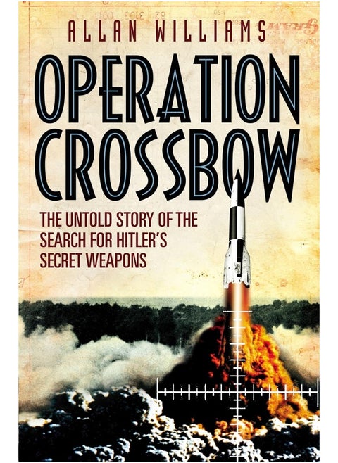 Operation Crossbow: The Untold Story of the Search for Hitler’s Secret Weapons