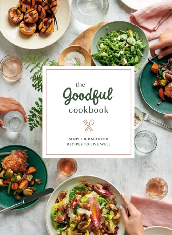 The Goodful Cookbook : Simple and Balanced Recipes to Live Well