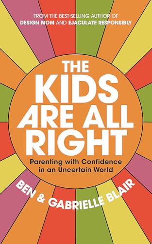 The Kids Are All Right Parenting With Confidence In An Uncertain World 