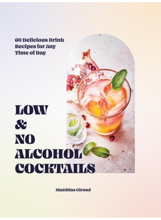 Low and No alcohol Cocktails 60 Delicious Drink Recipes for Any Time of Day - Hardback