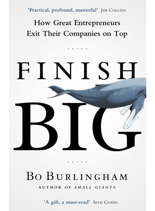 Finish Big : How Great Entrepreneurs Exit Their Companies on Top 