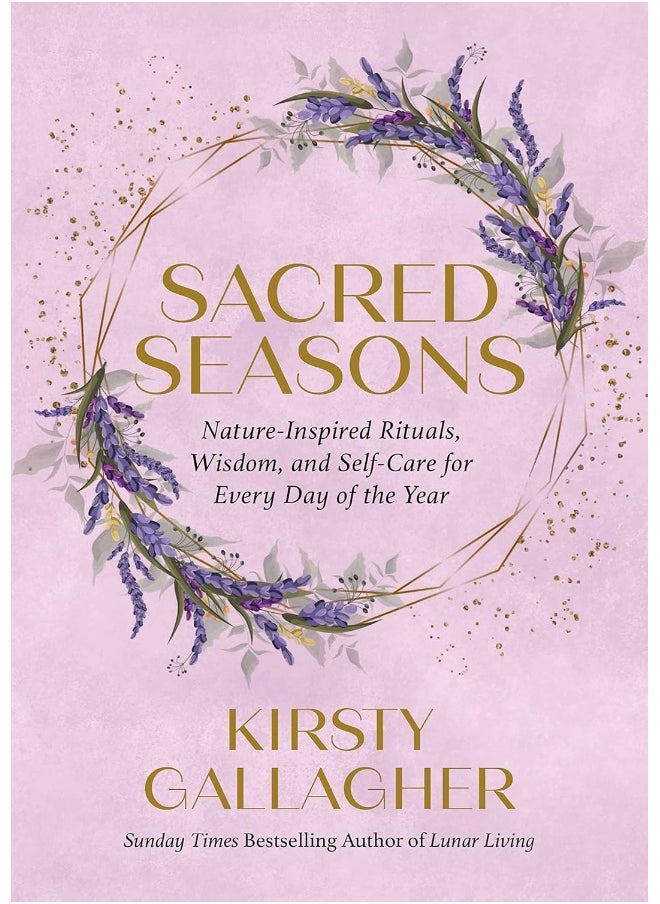 Sacred Seasons: Nature-Inspired Rituals, Wisdom, and Self-Care for Every Day of the Year 