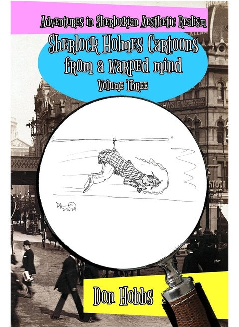Adventures in Sherlockian Aesthetic Realism: Sherlock Holmes Cartoons from a warped mind Volume Three (3)