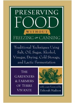 Preserving Food without Freezing or Canning: Traditional Techniques Using Salt, Oil, Sugar, Alcohol, Vinegar, Drying, Cold Storage, and Lactic Fermentation 