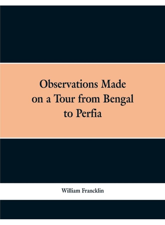 Observations Made on a Tour from Bengal to Persia in the Years 1786 7 With a Short Account of the Remains of the Celebrated Palace of Persepolis and Other Interesting Events - Paperback