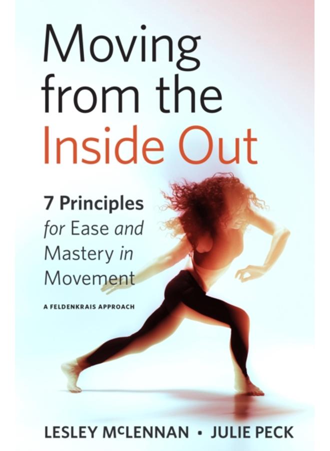 Moving from the Inside Out : 7 Principles for Ease and Mastery in Movement A Feldenkrais Approach 