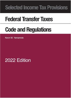 Selected Income Tax Provisions, Federal Transfer Taxes, Code and Regulations, 2022 
