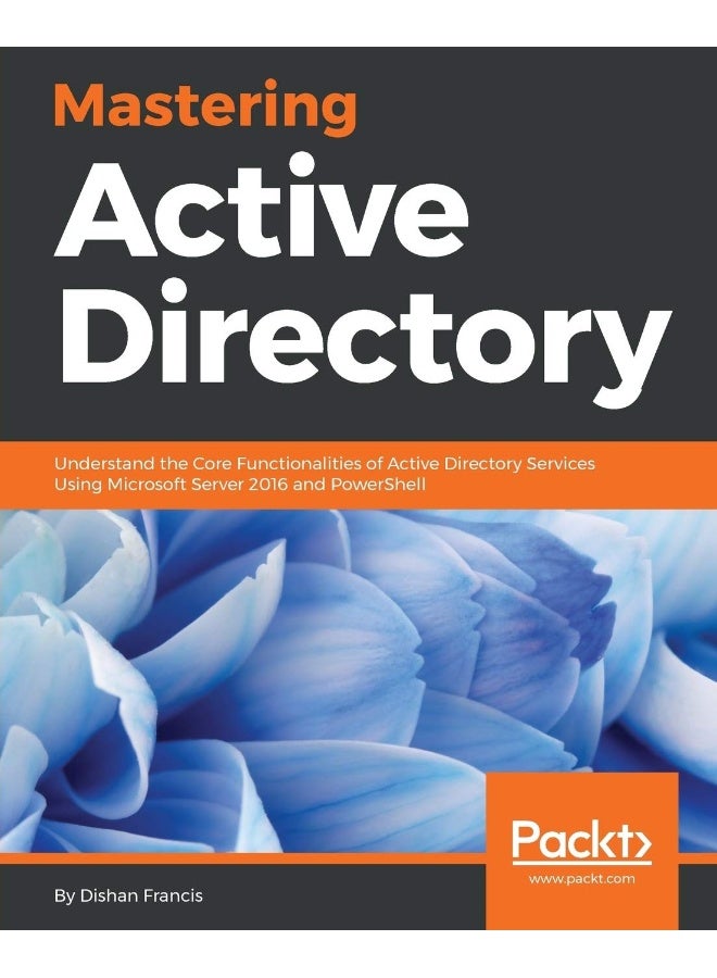Packt Mastering Active Directory: Understand the Core Functionalities of Active Directory Services Using Microsoft Server 2016 and PowerShell