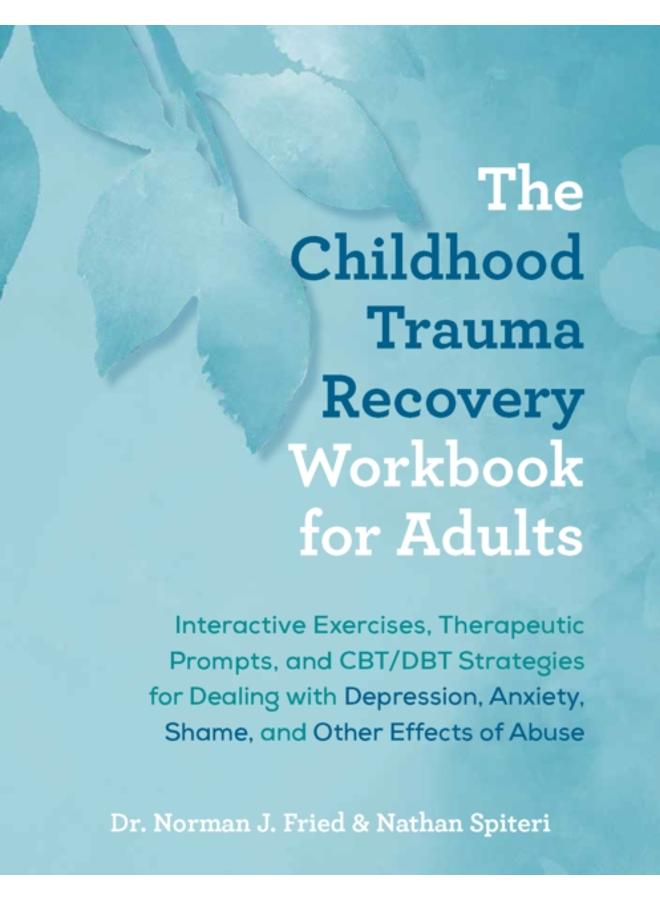 The Childhood Trauma Recovery Workbook For Adults : Interactive Exercises, Therapeutic Prompts, and CBT/DBT Strategies for Dealing with Depression, Anxiety, Shame, and Other Effects of Abuse