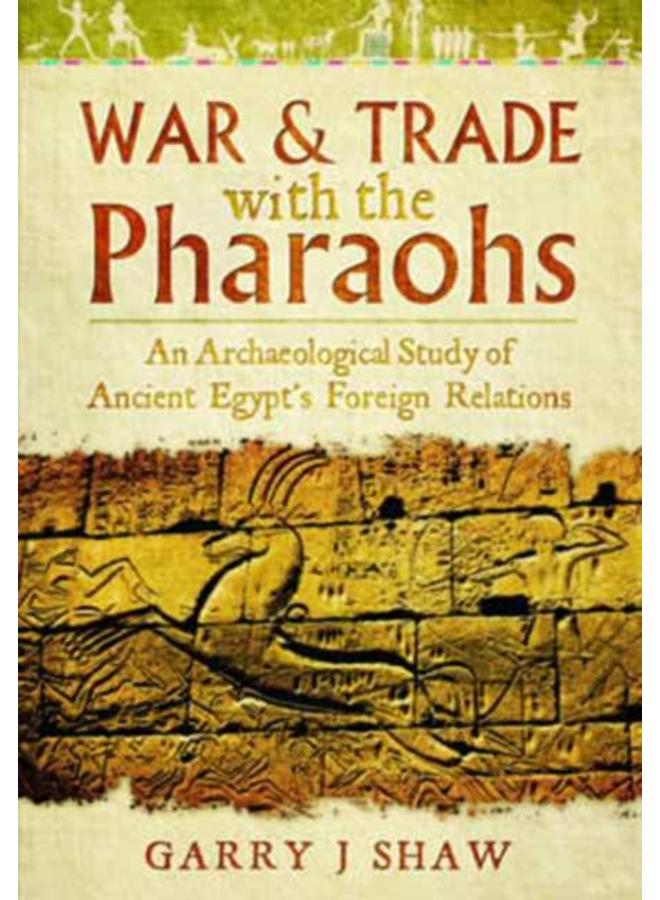 War and Trade with the Pharaohs : An Archaeological Study of Ancient Egypt's Foreign Relations 