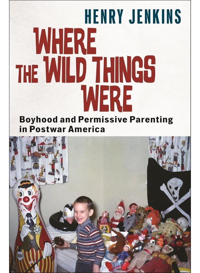 Where the Wild Things Were: Boyhood and Permissive Parenting in Postwar America 