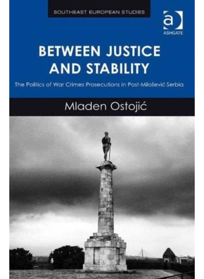 Between Justice and Stability The Politics of War Crimes Prosecutions in Post Milosevic Serbia - Hardback