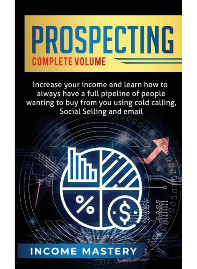 Prospecting Increase Your Income and Learn How to Always Have a Full Pipeline of People Wanting to Buy from You Using Cold Calling Social Selling and Email Complete Volume - Paperback