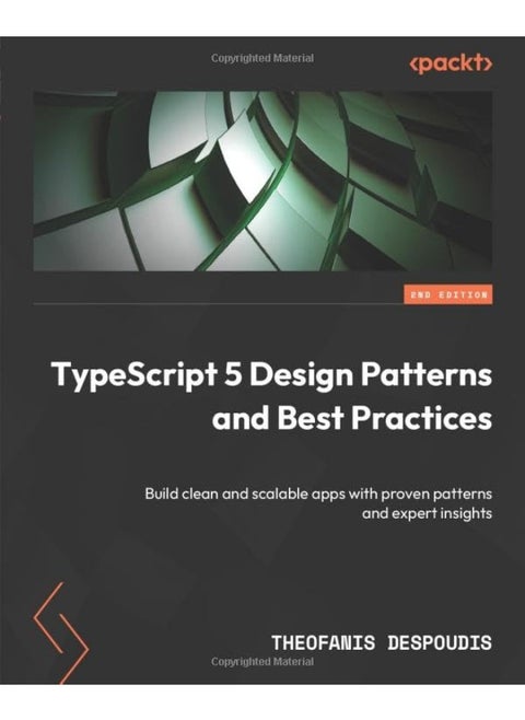 TypeScript 5 Design Patterns and Best Practices - Second Edition: Build clean and scalable apps with proven patterns and expert insights