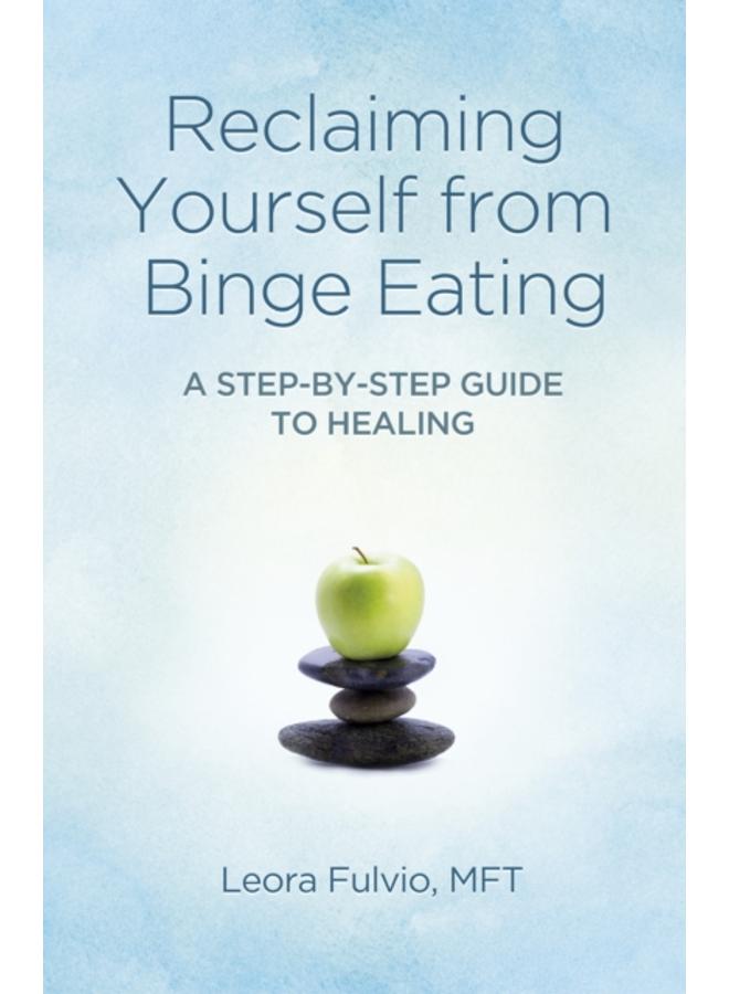 Reclaiming Yourself from Binge Eating ??? A Step???By???Step Guide to Healing