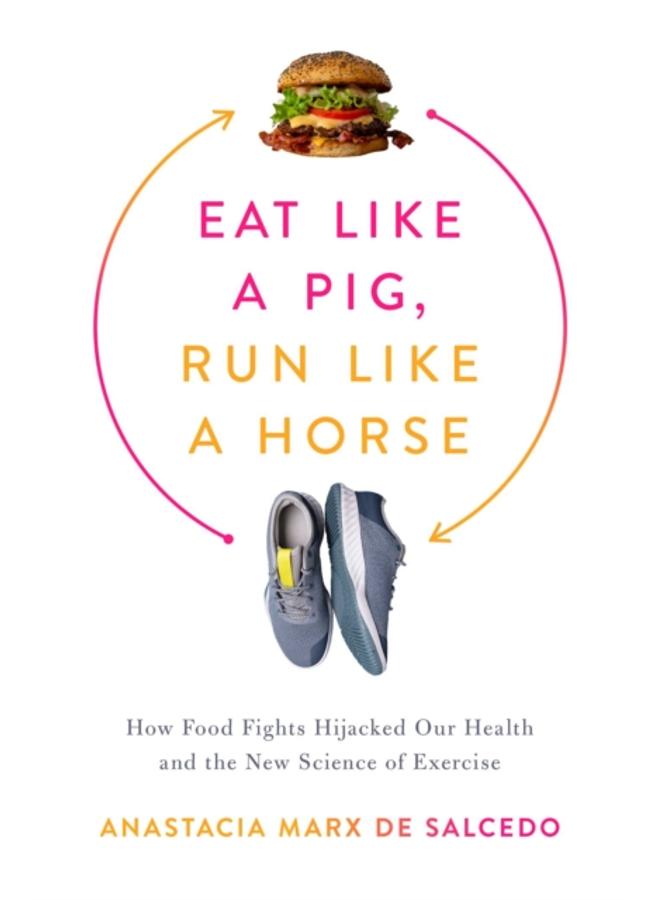 Eat Like a Pig, Run Like a Horse : How Food Fights Hijacked Our Health and the New Science of Exercise 