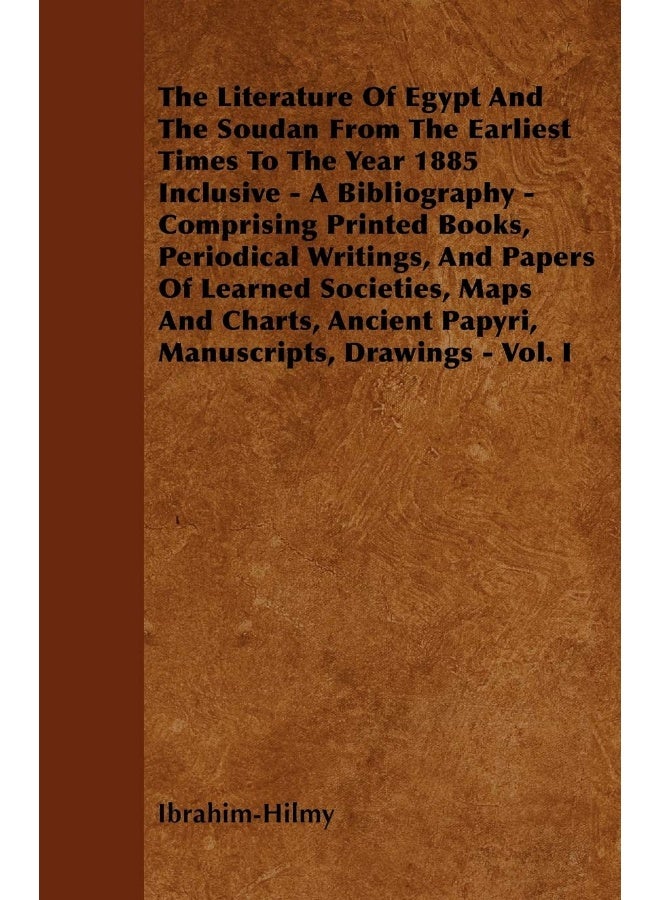 The Literature Of Egypt And The Soudan From The Earliest Times To The Year 1885 Inclusive - A Bibliography - Comprising Printed Books, Periodical Writings, And Papers Of Learned Societies, Maps And... 