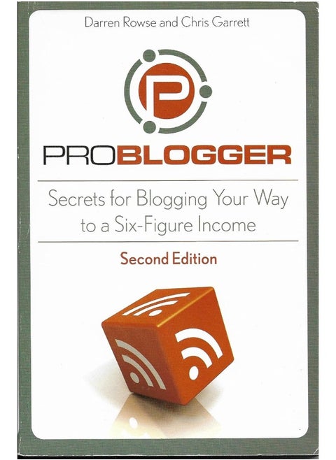 ProBlogger: Secrets for Blogging Your Way to a Six-Figure Income