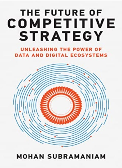 The Future Of Competitive Strategy Unleashing The Power Of Data And Digital Ecosystems by Subramaniam, Mohan Hardcover