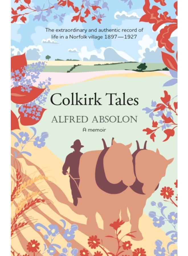 Colkirk Tales : a unique and unforgettable memoir of life in a Norfolk village 1897-1927 