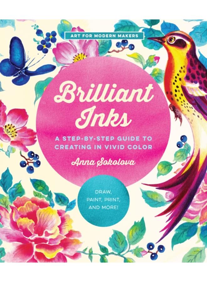 Brilliant Inks : A Step-by-Step Guide to Creating in Vivid Color - Draw, Paint, Print, and More! Volume 7 